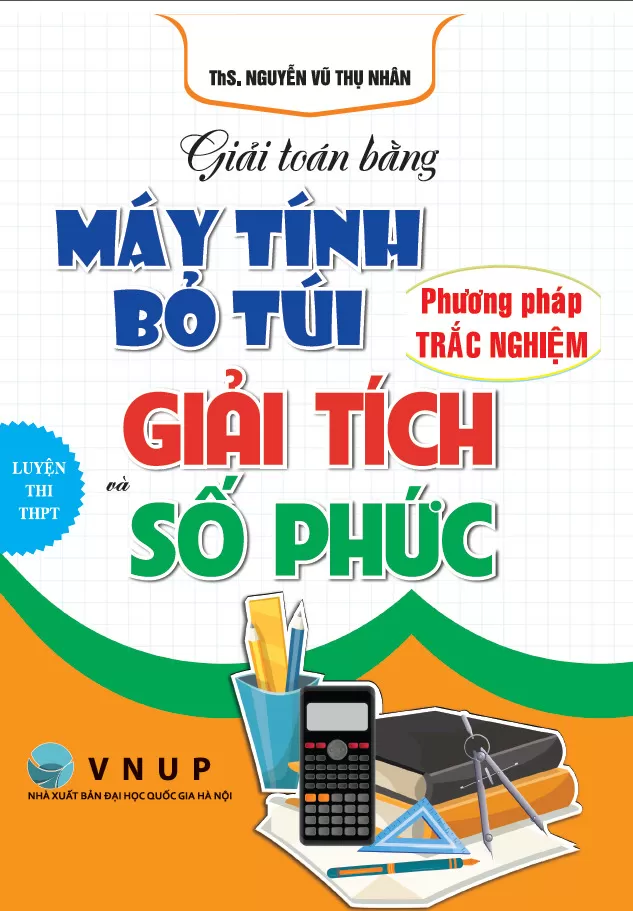 GIẢI TOÁN BẰNG MÁY TÍNH BỎ TÚI MÔN TOÁN - GIẢI TÍCH VÀ SỐ PHỨC (Phương pháp trắc nghiệm; Luyện thi THPT)
